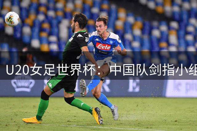 U20女足世界杯：中国队剑指小组出线力拼八强席位